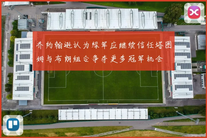 乔约翰逊认为绿军应继续信任塔图姆与布朗组合争夺更多冠军机会