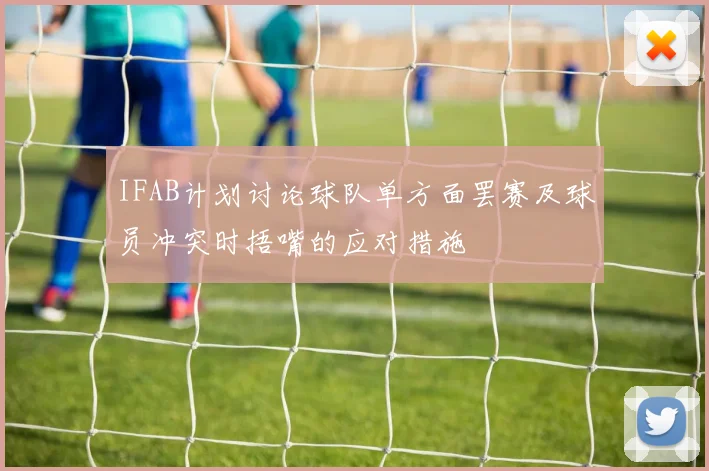 IFAB计划讨论球队单方面罢赛及球员冲突时捂嘴的应对措施