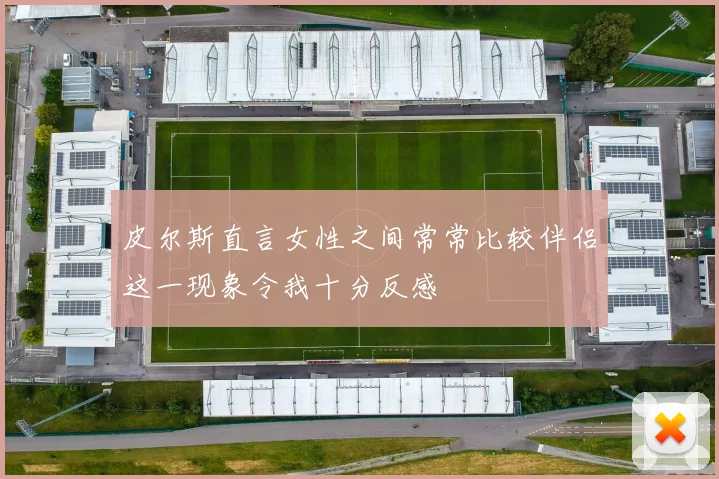 皮尔斯直言女性之间常常比较伴侣这一现象令我十分反感