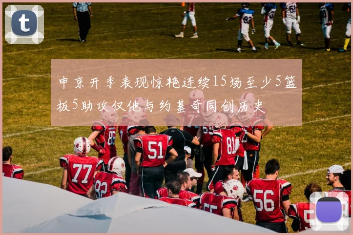 申京开季表现惊艳连续15场至少5篮板5助攻仅他与约基奇同创历史
