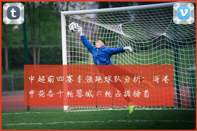 中超前四赛季领跑球队分析：海港申花各十轮蓉城六轮占据榜首