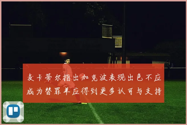 麦卡蒂尔指出加克波表现出色不应成为替罪羊应得到更多认可与支持
