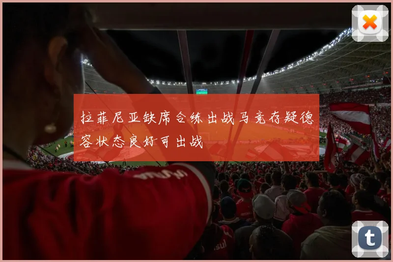 拉菲尼亚缺席合练出战马竞存疑德容状态良好可出战