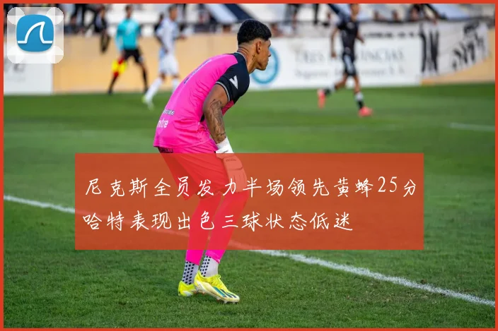 尼克斯全员发力半场领先黄蜂25分哈特表现出色三球状态低迷