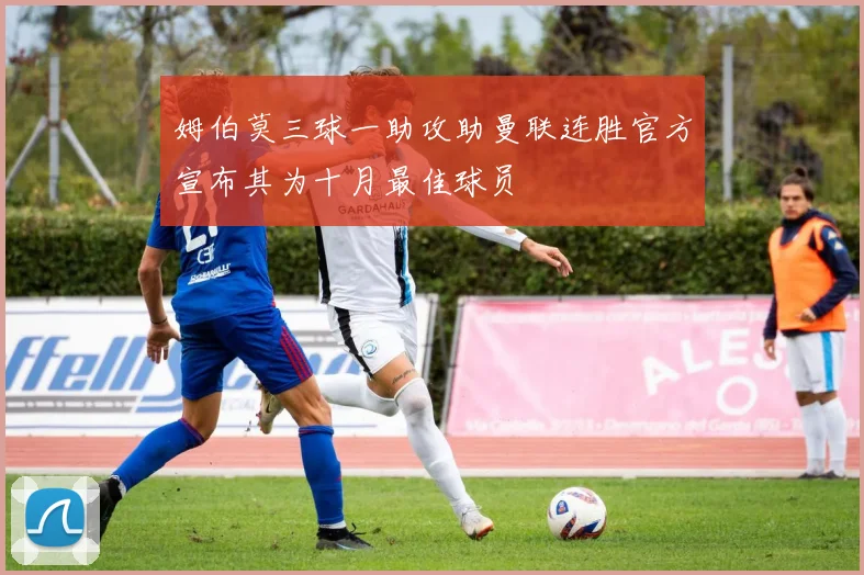 姆伯莫三球一助攻助曼联连胜官方宣布其为十月最佳球员