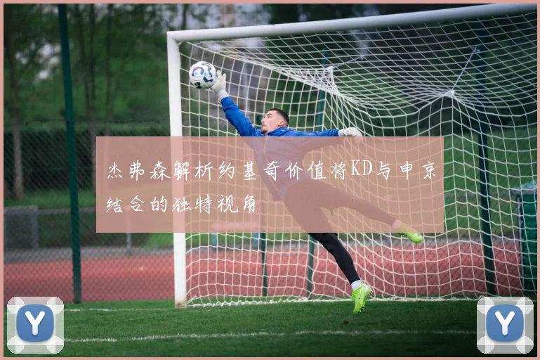 杰弗森解析约基奇价值将KD与申京结合的独特视角