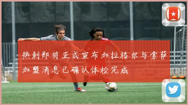 热刺即将正式宣布加拉格尔与索萨加盟消息已确认体检完成