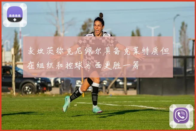 麦坎茨称克尼佩尔具备克莱特质但在组织和控球方面更胜一筹