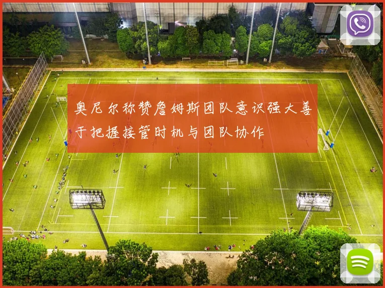 奥尼尔称赞詹姆斯团队意识强大善于把握接管时机与团队协作
