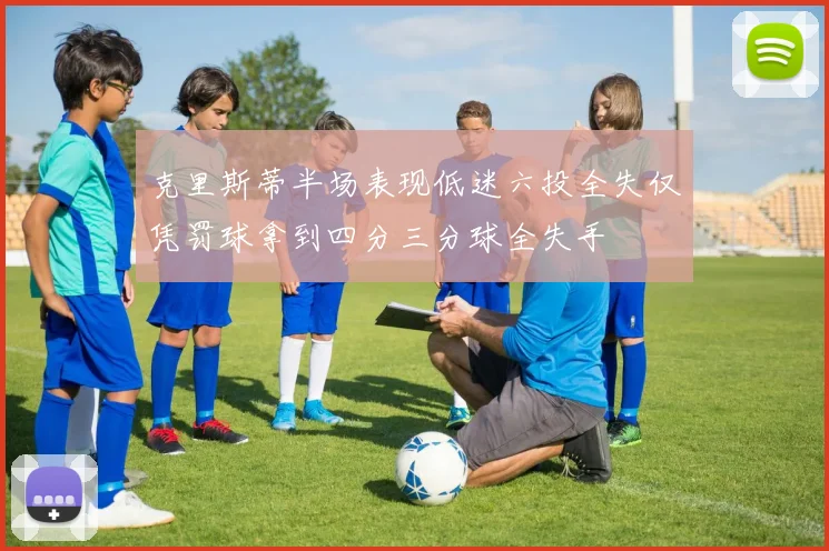 克里斯蒂半场表现低迷六投全失仅凭罚球拿到四分三分球全失手