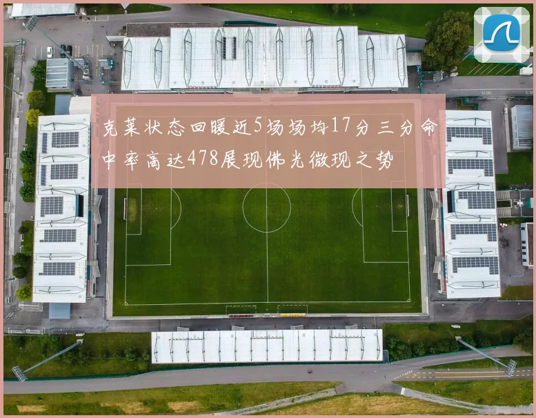 克莱状态回暖近5场场均17分三分命中率高达478展现佛光微现之势