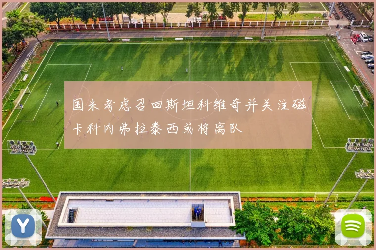 国米考虑召回斯坦科维奇并关注磁卡科内弗拉泰西或将离队