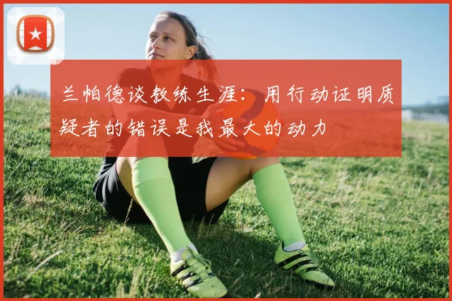 兰帕德谈教练生涯：用行动证明质疑者的错误是我最大的动力